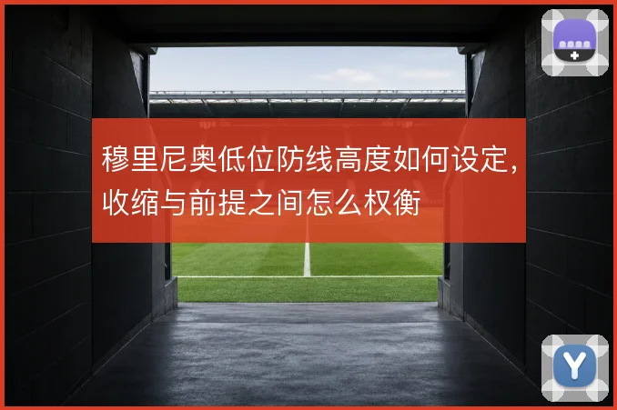 穆里尼奥低位防线高度如何设定,收缩与前提之间怎么权衡
