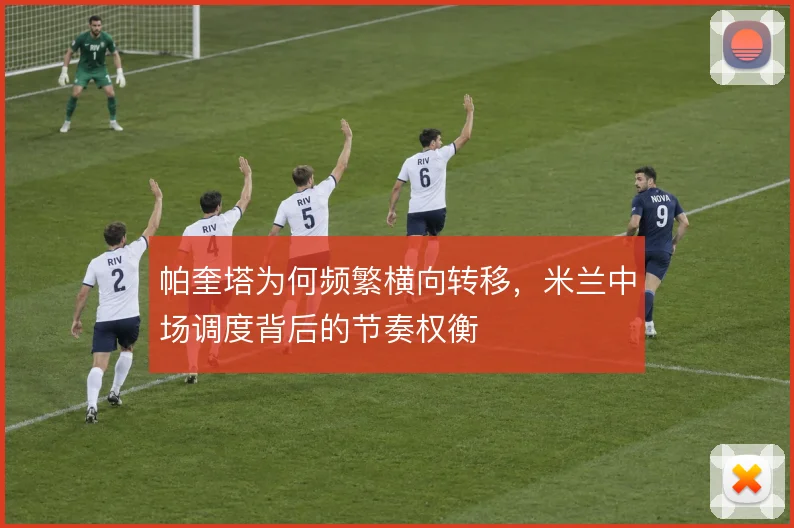 帕奎塔为何频繁横向转移,米兰中场调度背后的节奏权衡