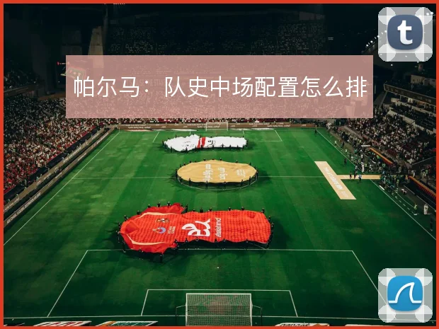 帕尔马：队史中场配置怎么排