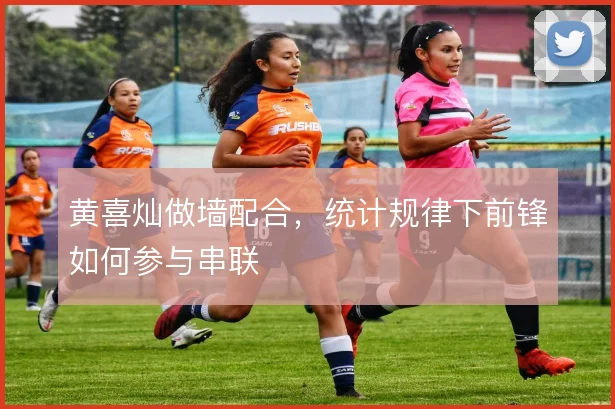 黄喜灿做墙配合，统计规律下前锋如何参与串联