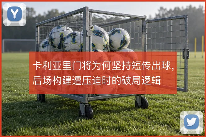 卡利亚里门将为何坚持短传出球,后场构建遭压迫时的破局逻辑