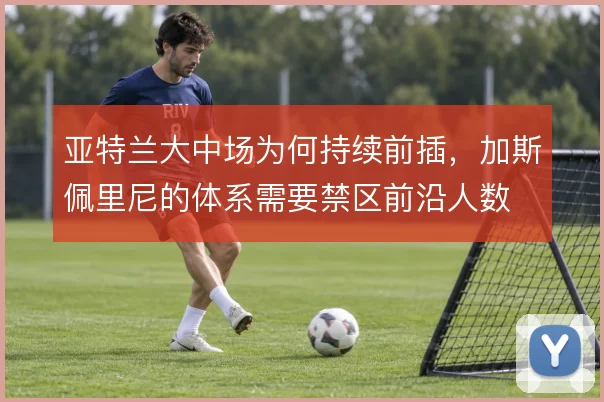 亚特兰大中场为何持续前插,加斯佩里尼的体系需要禁区前沿人数