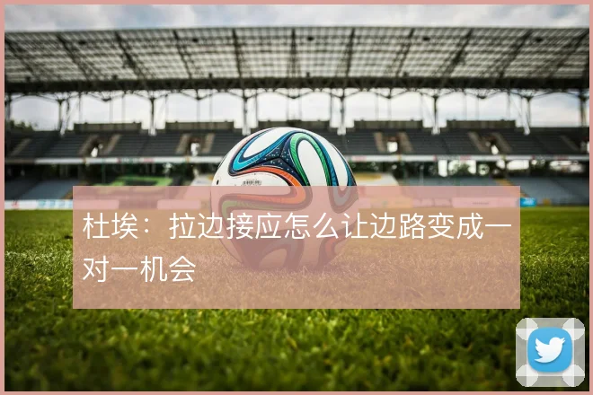 杜埃:拉边接应怎么让边路变成一对一机会