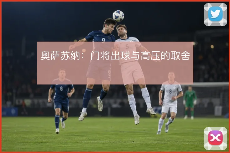 奥萨苏纳：门将出球与高压的取舍