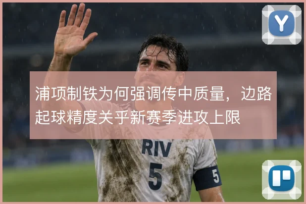浦项制铁为何强调传中质量，边路起球精度关乎新赛季进攻上限