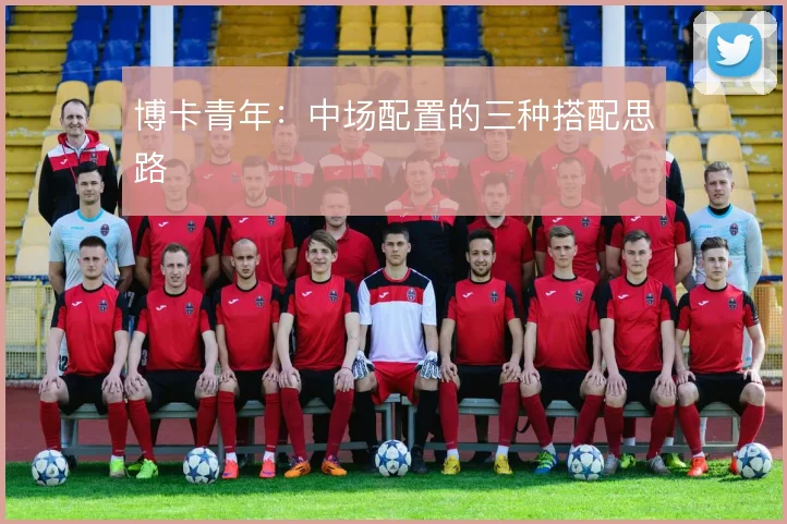 博卡青年：中场配置的三种搭配思路