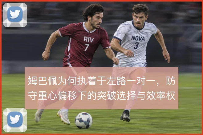 姆巴佩为何执着于左路一对一，防守重心偏移下的突破选择与效率权衡
