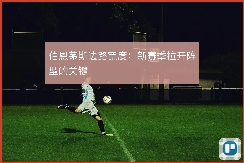 伯恩茅斯边路宽度:新赛季拉开阵型的关键