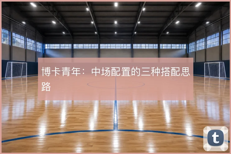博卡青年：中场配置的三种搭配思路