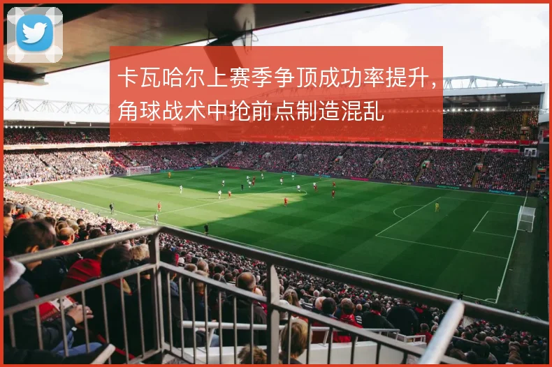 卡瓦哈尔上赛季争顶成功率提升，角球战术中抢前点制造混乱