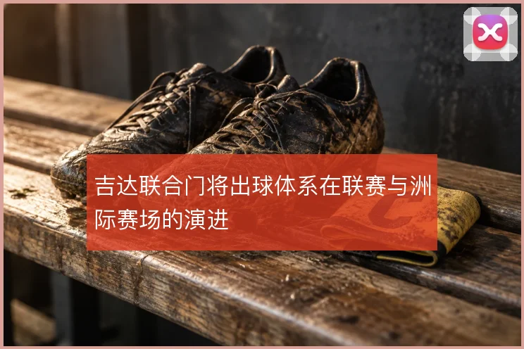吉达联合门将出球体系在联赛与洲际赛场的演进