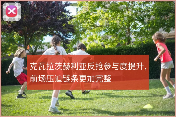 克瓦拉茨赫利亚反抢参与度提升，前场压迫链条更加完整