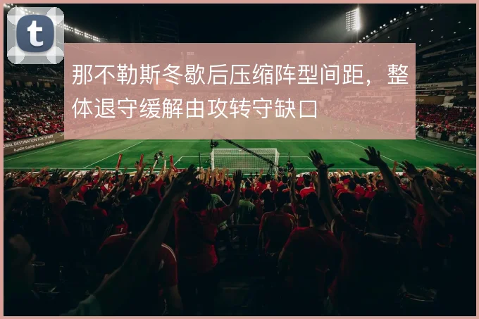 那不勒斯冬歇后压缩阵型间距，整体退守缓解由攻转守缺口