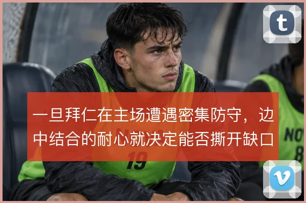 一旦拜仁在主场遭遇密集防守,边中结合的耐心就决定能否撕开缺口