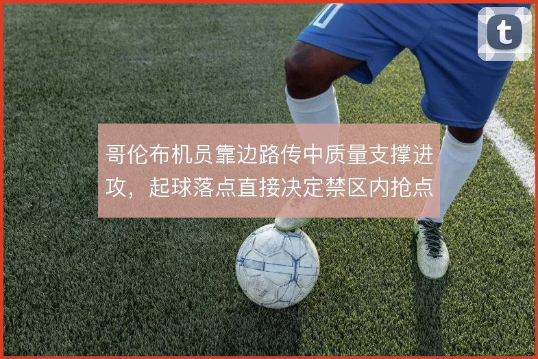哥伦布机员靠边路传中质量支撑进攻,起球落点直接决定禁区内抢点效率
