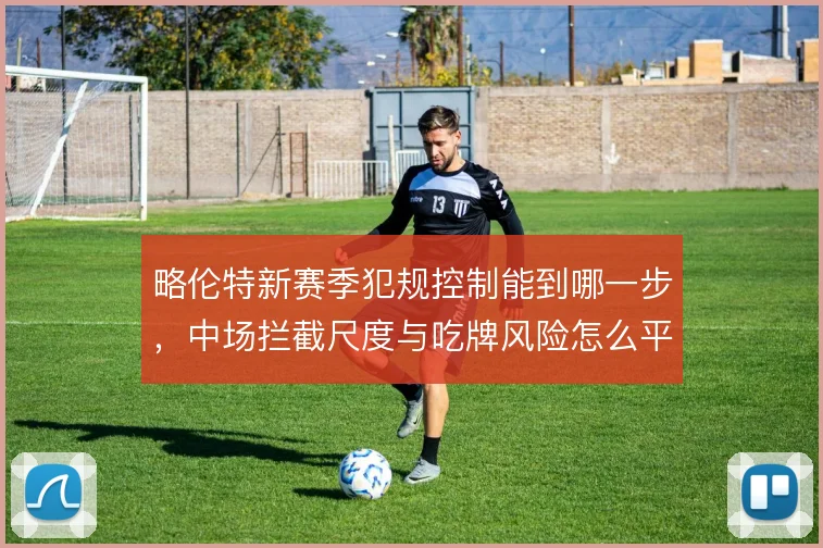 略伦特新赛季犯规控制能到哪一步,中场拦截尺度与吃牌风险怎么平衡