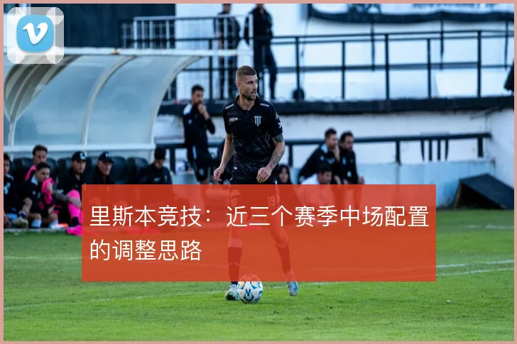 里斯本竞技:近三个赛季中场配置的调整思路