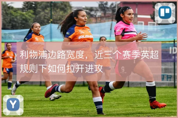 利物浦边路宽度,近三个赛季英超规则下如何拉开进攻