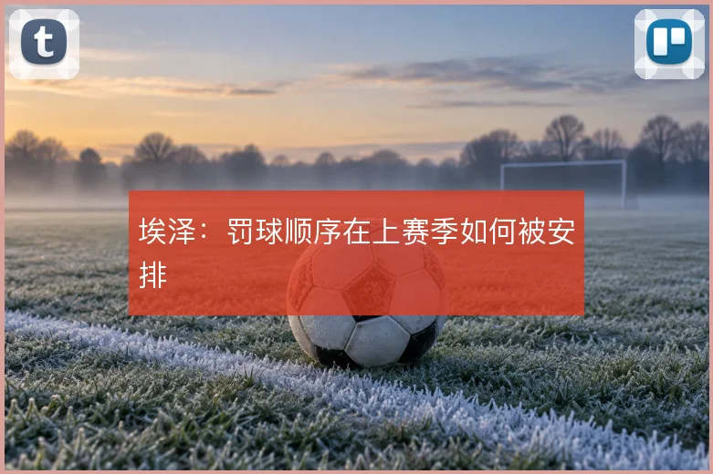 埃泽:罚球顺序在上赛季如何被安排