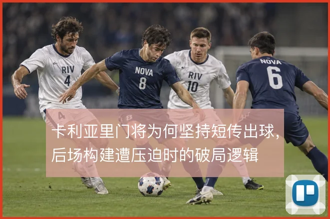 卡利亚里门将为何坚持短传出球,后场构建遭压迫时的破局逻辑