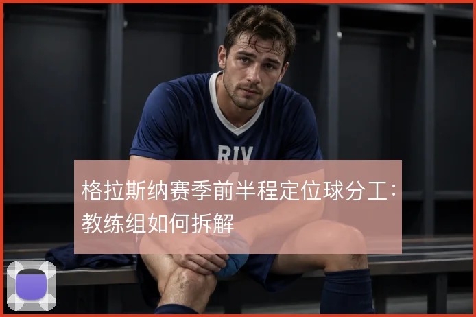 格拉斯纳赛季前半程定位球分工:教练组如何拆解