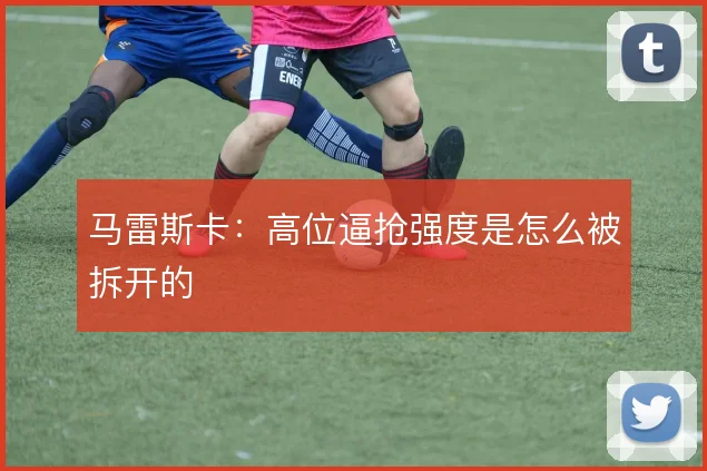 马雷斯卡:高位逼抢强度是怎么被拆开的