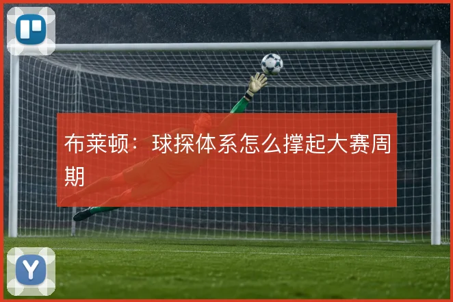 布莱顿:球探体系怎么撑起大赛周期