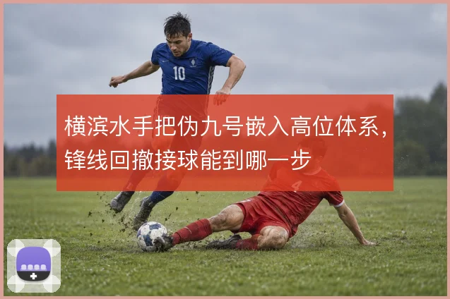横滨水手把伪九号嵌入高位体系,锋线回撤接球能到哪一步