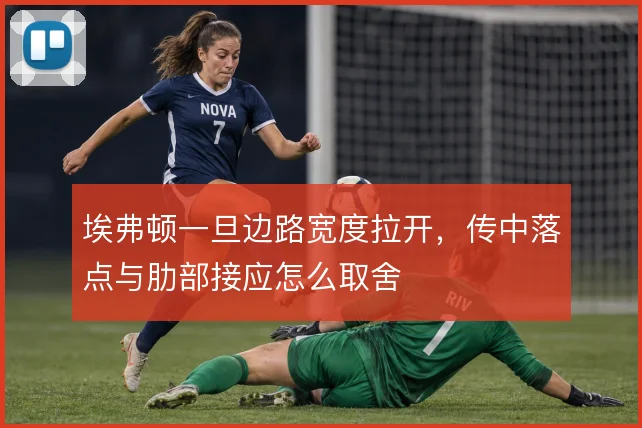 埃弗顿一旦边路宽度拉开，传中落点与肋部接应怎么取舍