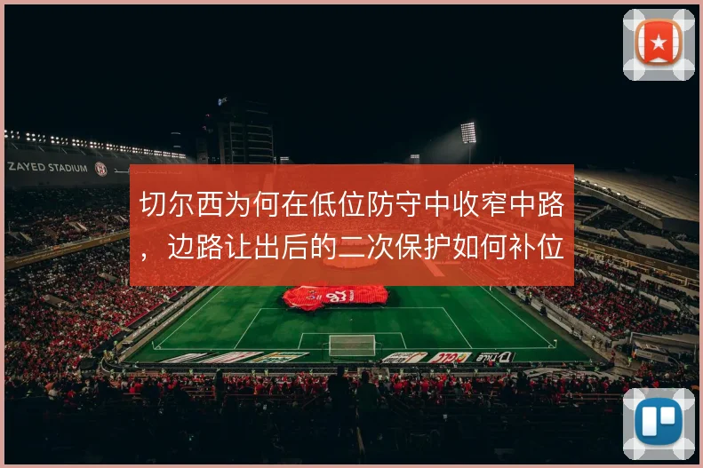 切尔西为何在低位防守中收窄中路,边路让出后的二次保护如何补位