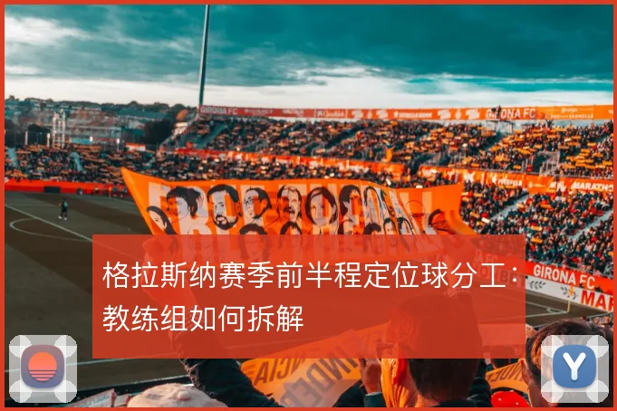 格拉斯纳赛季前半程定位球分工:教练组如何拆解