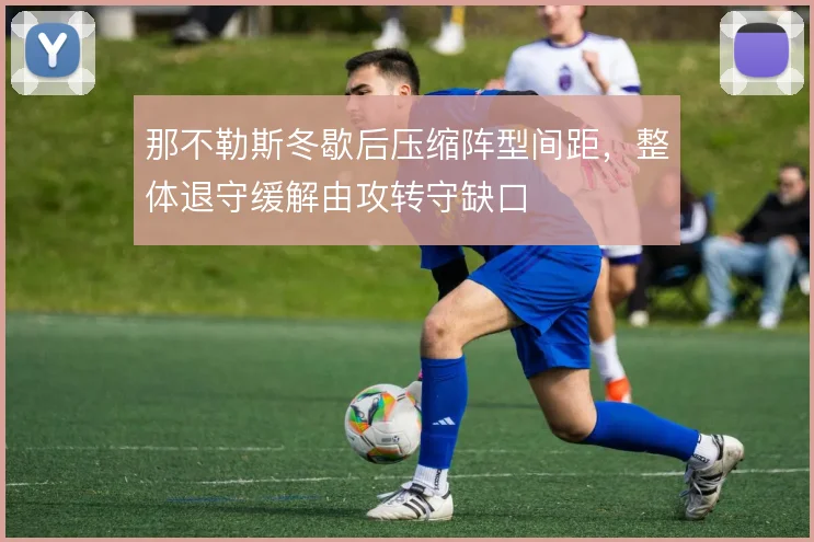 那不勒斯冬歇后压缩阵型间距，整体退守缓解由攻转守缺口