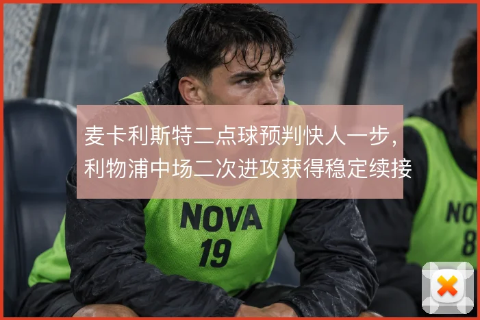 麦卡利斯特二点球预判快人一步,利物浦中场二次进攻获得稳定续接