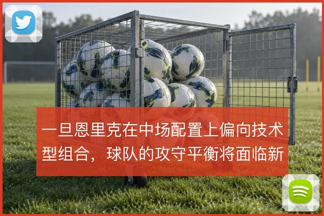 一旦恩里克在中场配置上偏向技术型组合,球队的攻守平衡将面临新的考验